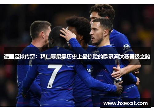 德国足球传奇：拜仁慕尼黑历史上最惊险的欧冠淘汰赛晋级之路